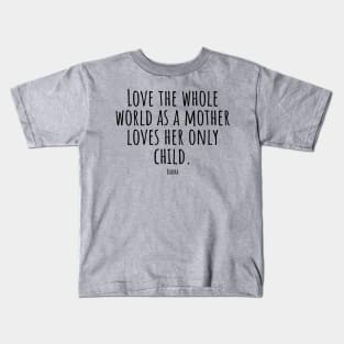 Love-the-whole-world-as-a-mother-loves-her-only-child.(Budha) Kids T-Shirt